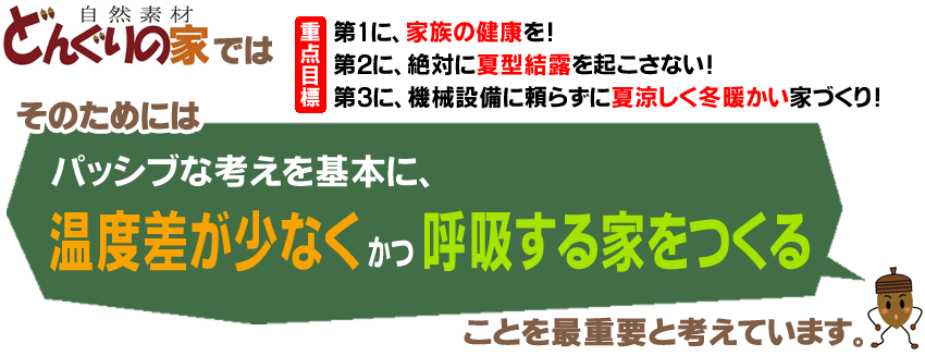 どんぐりの家では パッシブな考えを基本に、温度差が少なく かつ 呼吸する家をつくる ことを最重要と考えています。