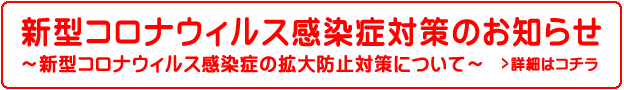 新型コロナウィルス感染症対策のお知らせ～新型コロナウィルス感染症の拡大防止対策について～