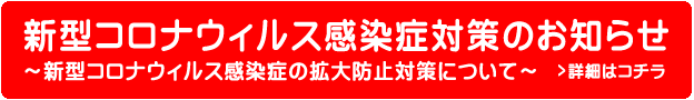 新型コロナウィルス感染症対策のお知らせ～新型コロナウィルス感染症の拡大防止対策について～